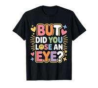 But Did You Lose an Eye Sarcastic Banter Argument - T-Shirt