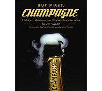 But First, Champagne: A Modern Guide to the World's Favorite Wine