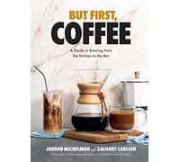 But First, Coffee: A Guide to Brewing from the Kitchen to the Bar - A Coffee Book