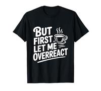 But First Let Me Overreact Coffee Lover Humour T-Shirt