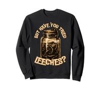 But Have You Tried Leeches Dark Humour Sarcastic Science Sweatshirt