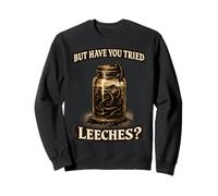 But Have You Tried Leeches Dark Humour Sarcastic Science Sweatshirt