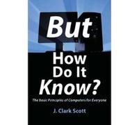 But How Do It Know? - The Basic Principles of Computers for Everyone Scott, J Clark (Auteur)
