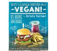 But I Could Never Go Vegan 125 Recipes that Prove You Can Live Without by Kristy Turner Kristy Turner (Auteur)