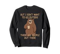 But I Don't Want to Go Outside There are People Out There Sweatshirt