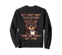 But I Don't Want to Go Outside There are People Out There Sweatshirt