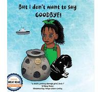 But I Don't Want To Say Goodbye!, A Child's Journey Through Grief, Book 1