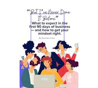 "But I've Never Done It Before" - Business: What to expect in the first 90 days of business - and how to get your mindset right.