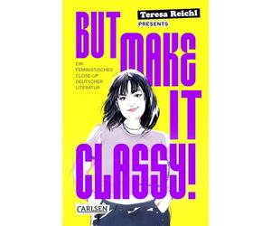 But Make It Classy!: Ein feministisches Close-Up deutscher Literatur | 5 Epochen und 15 Klassiker im Schnelldurchgang - ein gnadenlos weiblicher Blick auf Lessing, Schiller, Goethe und Co.