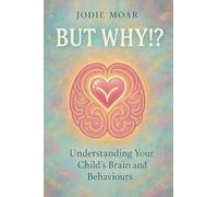 But Why!?: Understanding your child's brain and behaviours