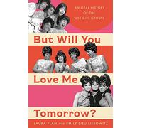 But Will You Love Me Tomorrow?: An Oral History of the ’60s Girl Groups