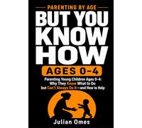 But You Know How: Parenting Young Children Ages 0-4: Why They Know What to Do but Can’t Always Do It-and How to Help