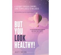 But You Look Healthy!: A Journey Through Complex, Long-Term Illness To Wellness