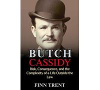 Butch Cassidy: Risk, Consequence, and the Complexity of a Life Outside the Law - An Independent Biography