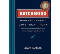 Butchering Poultry Rabbit Lamb Goat and Pork by Adam Danforth Adam Danforth (Auteur)
