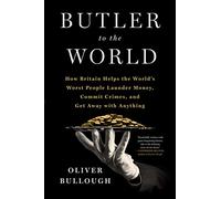 Butler to the World: How Britain Helps the World's Worst People Launder Money, Commit Crimes, and Get Away With Anything