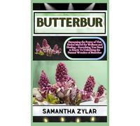 BUTTERBUR: Harnessing the Power of This Herbal Marvel for Wellness and Healing - Everything You Need to Know To Unlocking the Natural Wonders of Butterbur