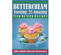 Buttercream Frosting: 25 Amazing Step By Step Recipes (Cookbook: Cake Decorating)