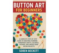 Button Art for Beginners: A Complete Step-by-Step Guide to Creating Stunning Handmade Crafts, Colorful Designs, and Unique Home Décor Projects