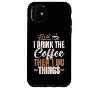 Buveur de caféine First I Drink Coffee Then I Do Things Coque pour iPhone 11