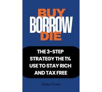 BUY, BORROW, DIE: The 3-Step Strategy the 1% Use to Stay Rich and Tax Free
