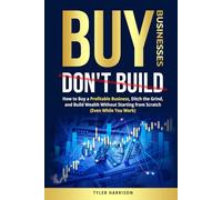 Buy Businesses, Don’t Build: How to Buy a Profitable Business, Ditch the Grind, and Build Wealth Without Starting from Scratch (Even While You Work)