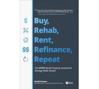 Buy, Rehab, Rent, Refinance, Repeat: The Brrrr Rental Property Investment Strategy Made Simple