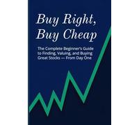 Buy Right, Buy Cheap: A Beginner’s Guide to Finding Great Companies, Valuing Stocks, and Buying at the Right Price
