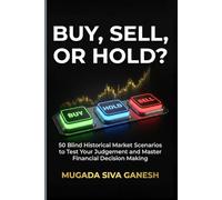 Buy, Sell, Or Hold?: 50 Blind Historical Market Scenarios To Test Your Judgement And Master Financial Decision Making