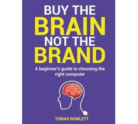 Buy The Brain Not The Brand: A beginner's guide to choosing the right computer