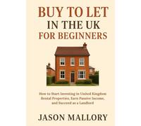 Buy to Let in the UK for Beginners: How to Start Investing in United Kingdom Rental Properties, Earn Passive Income, and Succeed as a Landlord