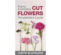 Buying & Arranging Cut Flowers: The Essential A-Z Guide