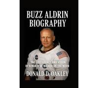BUZZ ALDRIN: BIOGRAPHY: THE LIFE, LEGACY, AND VISION OF A MAN WHO WALKED ON THE MOON
