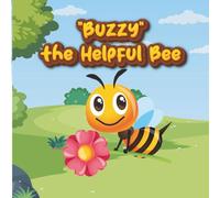 Buzzy the Helpful Bee : A Sweet Little Bee Story: A Sweet Adventure Children's Story Book About Kindness, Courage, and the Magic of Bees