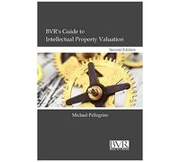 Bvr's Guide To Intellectual Property Valuation, Second Edition