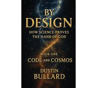 By Design: How Science Proves the Hand of God Book 1: Code and Cosmos: How Science Proves the Hand of God
