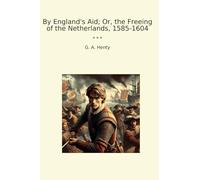By England's Aid; Or, the Freeing of the Netherlands, 1585-1604