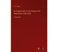 By England's Aid; Or, The Freeing Of The Netherlands (1585-1604)