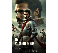 BY ENGLAND'S AID: Or, The Freeing Of The Netherlands, 1585-1604 : Classic Edition with Complete Original Illustrations