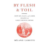 By Flesh and Toil How Sex, Race, and Labor Shaped the Early French Empire - Melanie Lamotte - Harvard University Press - ebook (ePub) - Livre