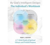 By God's Intelligent Design: The Individual's Workbook: A 7-Week Study of Spiritual Giftsets and Fivefold Purpose