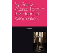 By Grace Alone: Faith in the Heart of Reformation