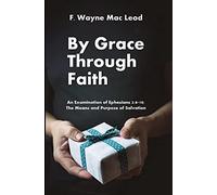 By Grace Through Faith: An Examination Of Ephesians 2:8-10: The Means And Purpose Of Salvation