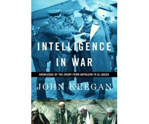 By John Keegan Intelligence in War: Knowledge of the Enemy from Napoleon to Al-Qaeda (1st First Edition) [Hardcover]