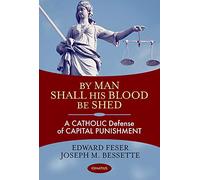 By Man Shall His Blood Be Shed: A Catholic Defense of the Death Penalty