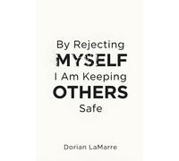 By Rejecting Myself, I Am Keeping Others Safe: Why You Believe Your Self-Worth Is Dangerous