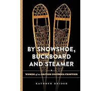By Snowshoe, Buckboard and Steamer: Women of the British Columbia Frontier
