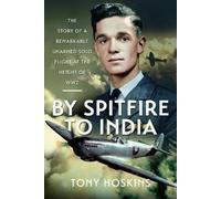 By Spitfire to India: The Story of a Remarkable Unarmed Solo Flight at the Height of WW2