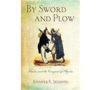 By Sword And Plow: France And The Conquest Of Algeria (Paperback) Jennifer E Sessions, (Auteur)