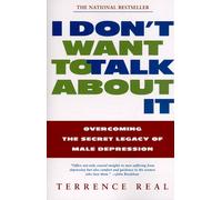 By Terrence Real - I Don't Want to Talk about it: Overcoming the Secret Legacy of Male Depression (1st (first) editionFireside Ed)